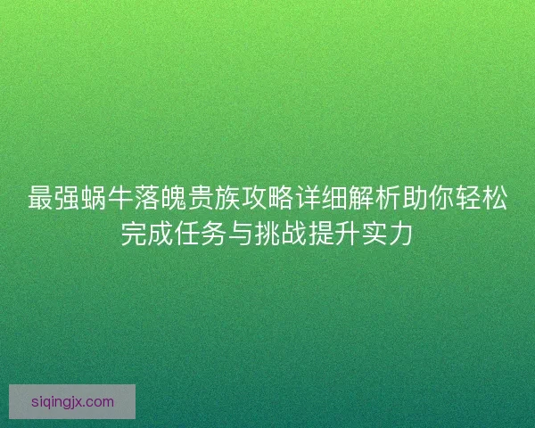 最强蜗牛落魄贵族攻略详细解析助你轻松完成任务与挑战提升实力