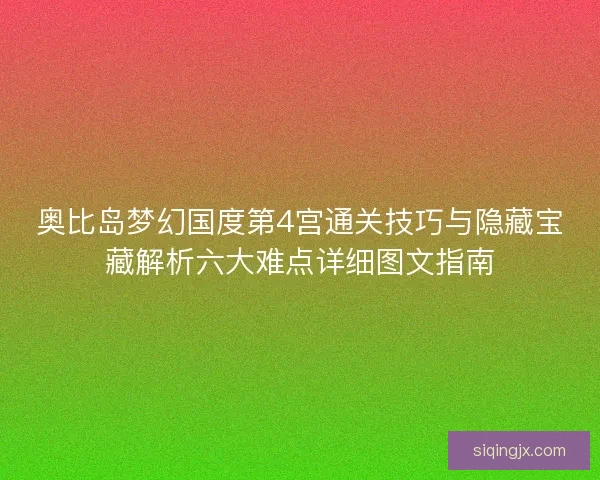 奥比岛梦幻国度第4宫通关技巧与隐藏宝藏解析六大难点详细图文指南