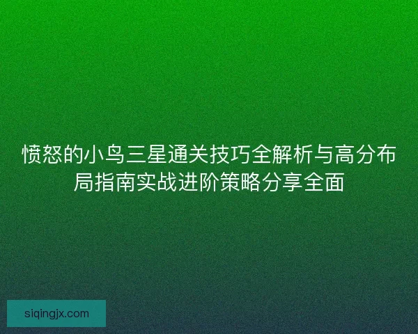 愤怒的小鸟三星通关技巧全解析与高分布局指南实战进阶策略分享全面