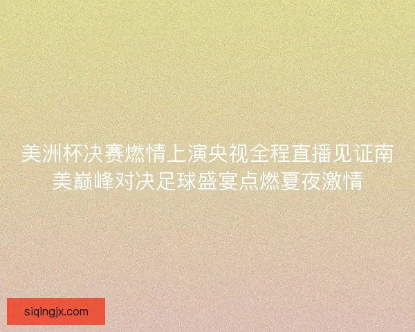 美洲杯决赛燃情上演央视全程直播见证南美巅峰对决足球盛宴点燃夏夜激情
