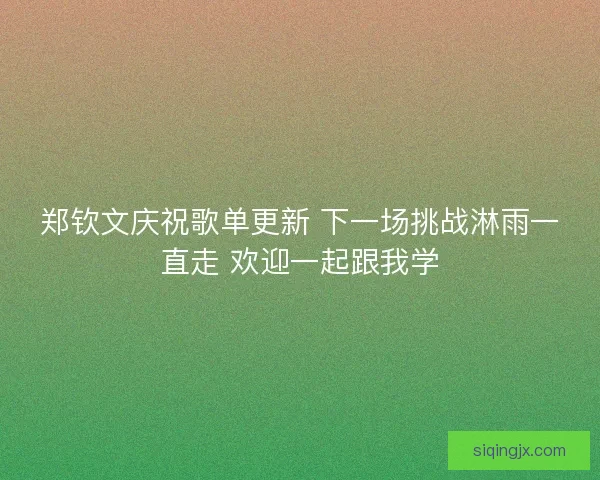 郑钦文庆祝歌单更新 下一场挑战淋雨一直走 欢迎一起跟我学