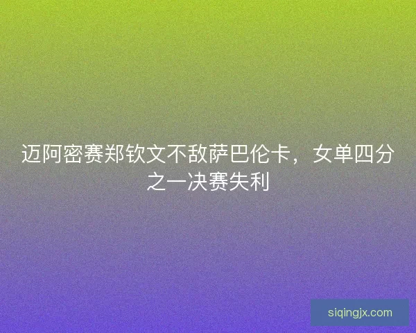 迈阿密赛郑钦文不敌萨巴伦卡，女单四分之一决赛失利