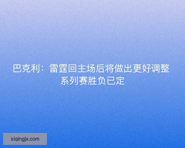 巴克利：雷霆回主场后将做出更好调整 系列赛胜负已定