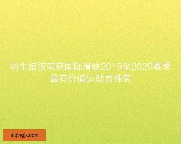 羽生结弦荣获国际滑联2019至2020赛季最有价值运动员殊荣