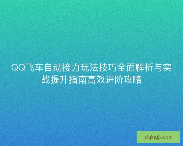 QQ飞车自动接力玩法技巧全面解析与实战提升指南高效进阶攻略