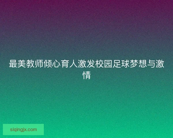最美教师倾心育人激发校园足球梦想与激情