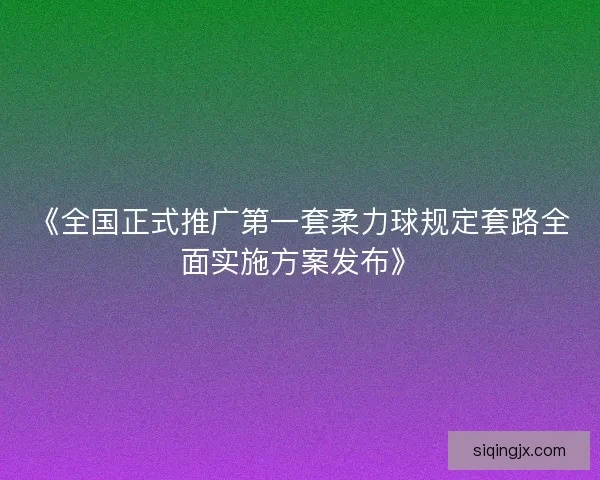 《全国正式推广第一套柔力球规定套路全面实施方案发布》