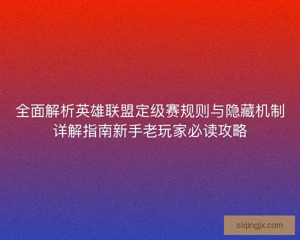 全面解析英雄联盟定级赛规则与隐藏机制详解指南新手老玩家必读攻略