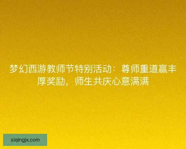 梦幻西游教师节特别活动：尊师重道赢丰厚奖励，师生共庆心意满满